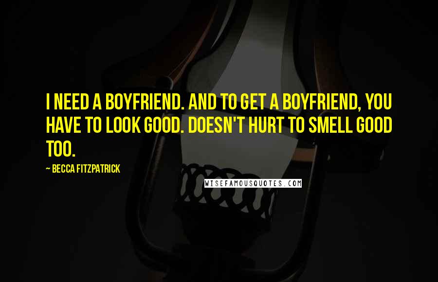 Becca Fitzpatrick Quotes: I need a boyfriend. And to get a boyfriend, you have to look good. Doesn't hurt to smell good too.