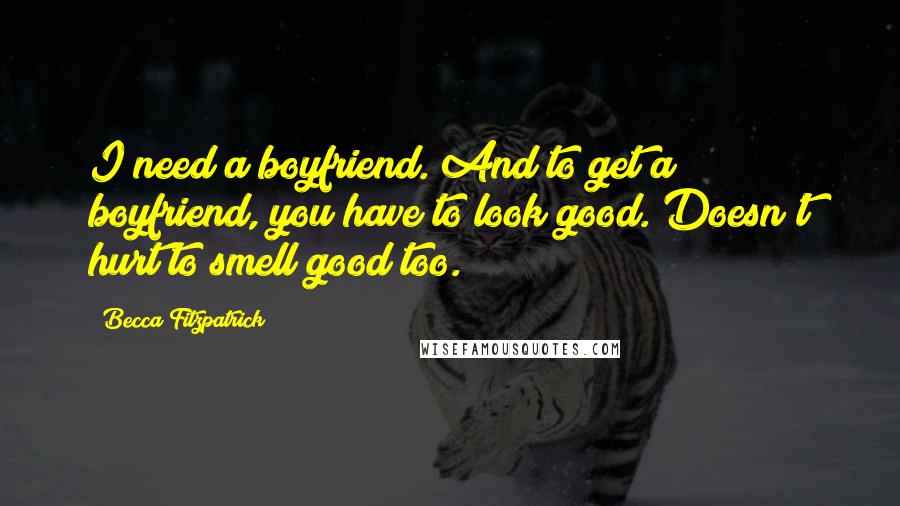 Becca Fitzpatrick Quotes: I need a boyfriend. And to get a boyfriend, you have to look good. Doesn't hurt to smell good too.