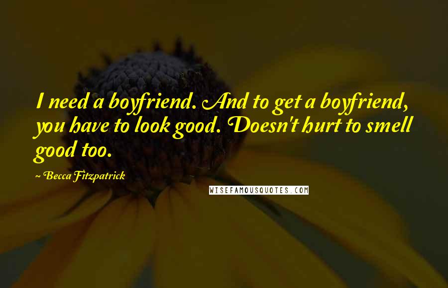 Becca Fitzpatrick Quotes: I need a boyfriend. And to get a boyfriend, you have to look good. Doesn't hurt to smell good too.