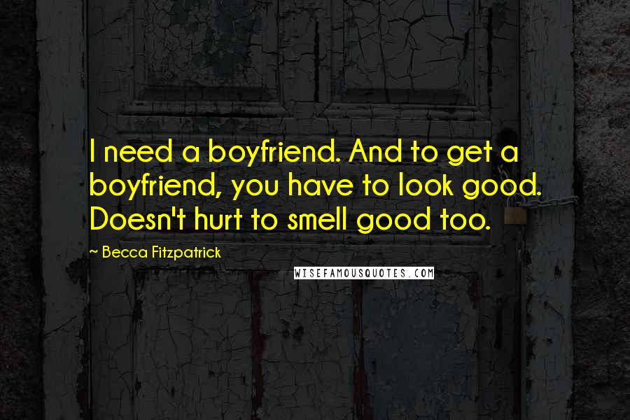 Becca Fitzpatrick Quotes: I need a boyfriend. And to get a boyfriend, you have to look good. Doesn't hurt to smell good too.