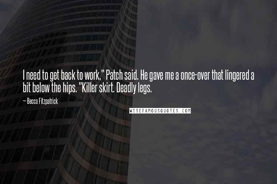 Becca Fitzpatrick Quotes: I need to get back to work," Patch said. He gave me a once-over that lingered a bit below the hips. "Killer skirt. Deadly legs.