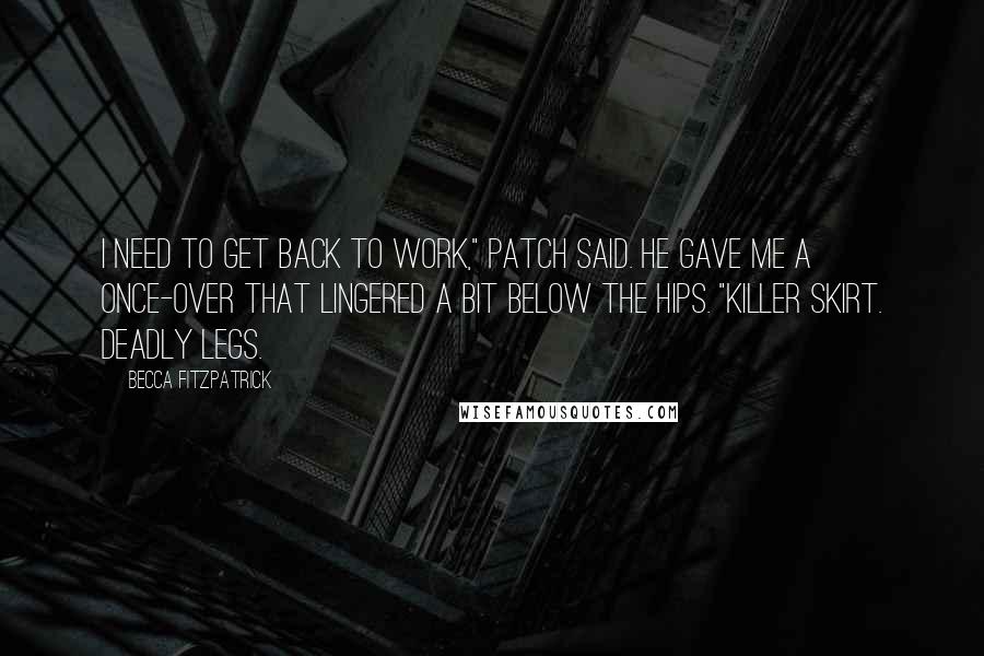 Becca Fitzpatrick Quotes: I need to get back to work," Patch said. He gave me a once-over that lingered a bit below the hips. "Killer skirt. Deadly legs.