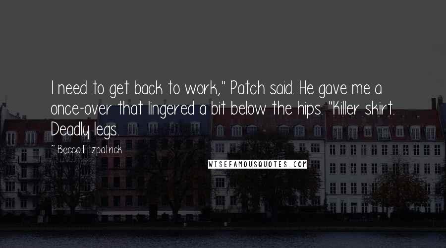 Becca Fitzpatrick Quotes: I need to get back to work," Patch said. He gave me a once-over that lingered a bit below the hips. "Killer skirt. Deadly legs.