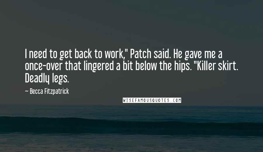 Becca Fitzpatrick Quotes: I need to get back to work," Patch said. He gave me a once-over that lingered a bit below the hips. "Killer skirt. Deadly legs.