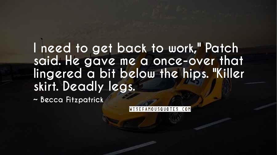 Becca Fitzpatrick Quotes: I need to get back to work," Patch said. He gave me a once-over that lingered a bit below the hips. "Killer skirt. Deadly legs.