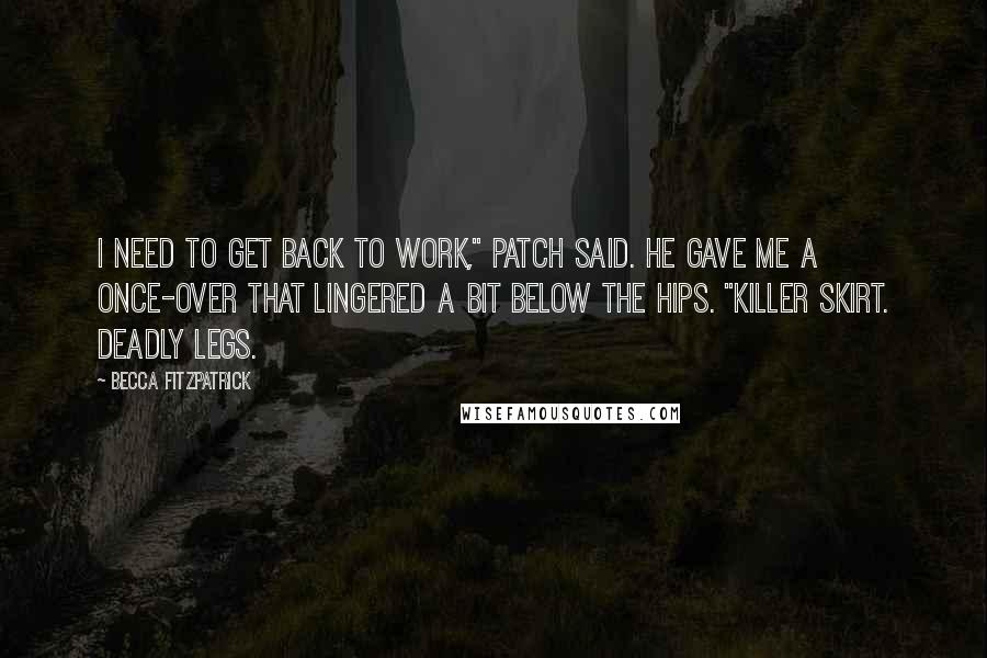 Becca Fitzpatrick Quotes: I need to get back to work," Patch said. He gave me a once-over that lingered a bit below the hips. "Killer skirt. Deadly legs.