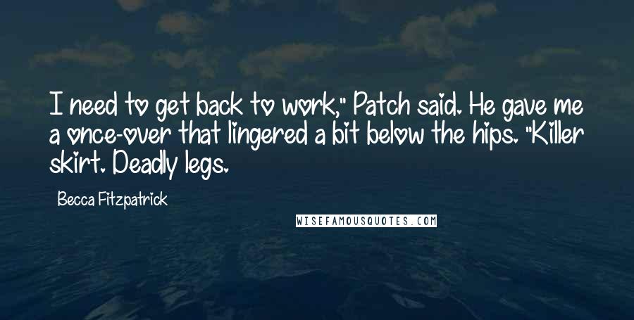 Becca Fitzpatrick Quotes: I need to get back to work," Patch said. He gave me a once-over that lingered a bit below the hips. "Killer skirt. Deadly legs.