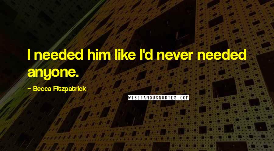 Becca Fitzpatrick Quotes: I needed him like I'd never needed anyone.