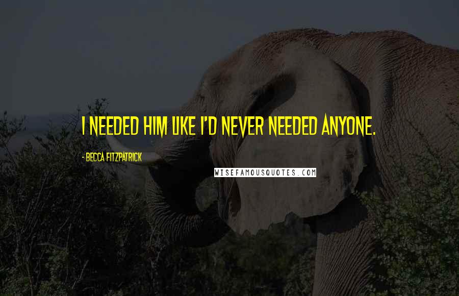 Becca Fitzpatrick Quotes: I needed him like I'd never needed anyone.