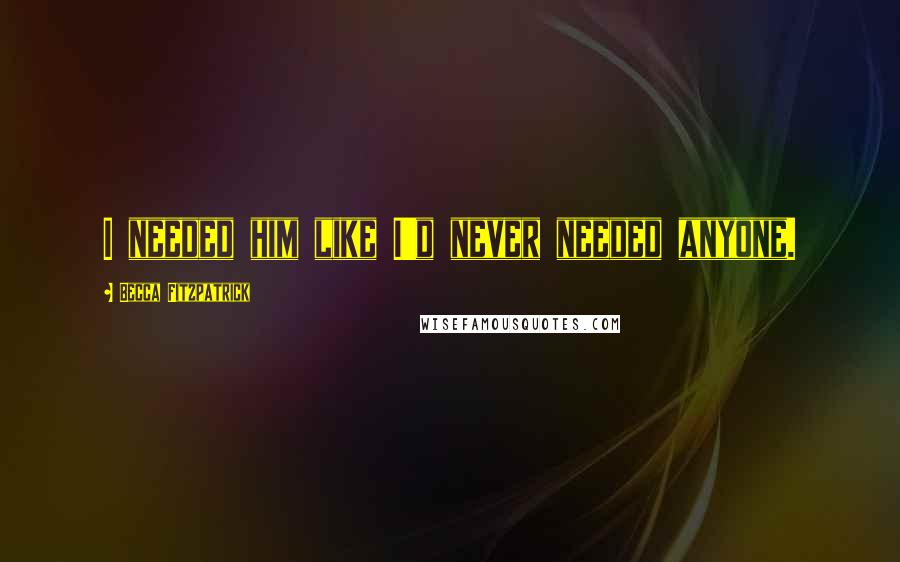 Becca Fitzpatrick Quotes: I needed him like I'd never needed anyone.