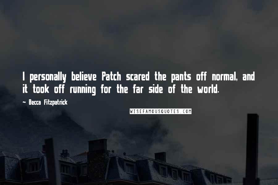 Becca Fitzpatrick Quotes: I personally believe Patch scared the pants off normal, and it took off running for the far side of the world.