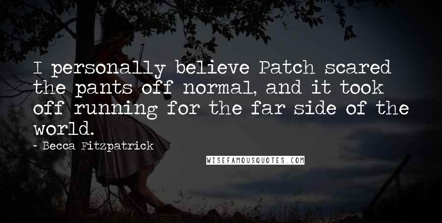 Becca Fitzpatrick Quotes: I personally believe Patch scared the pants off normal, and it took off running for the far side of the world.