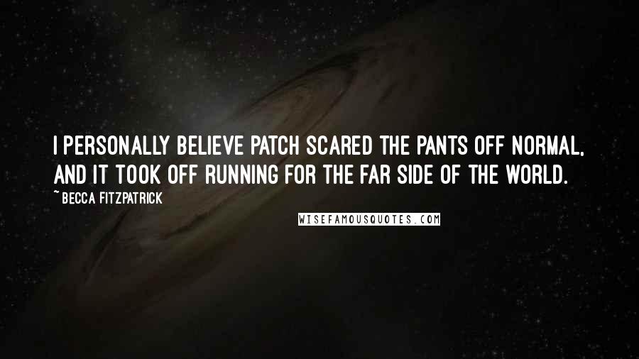 Becca Fitzpatrick Quotes: I personally believe Patch scared the pants off normal, and it took off running for the far side of the world.