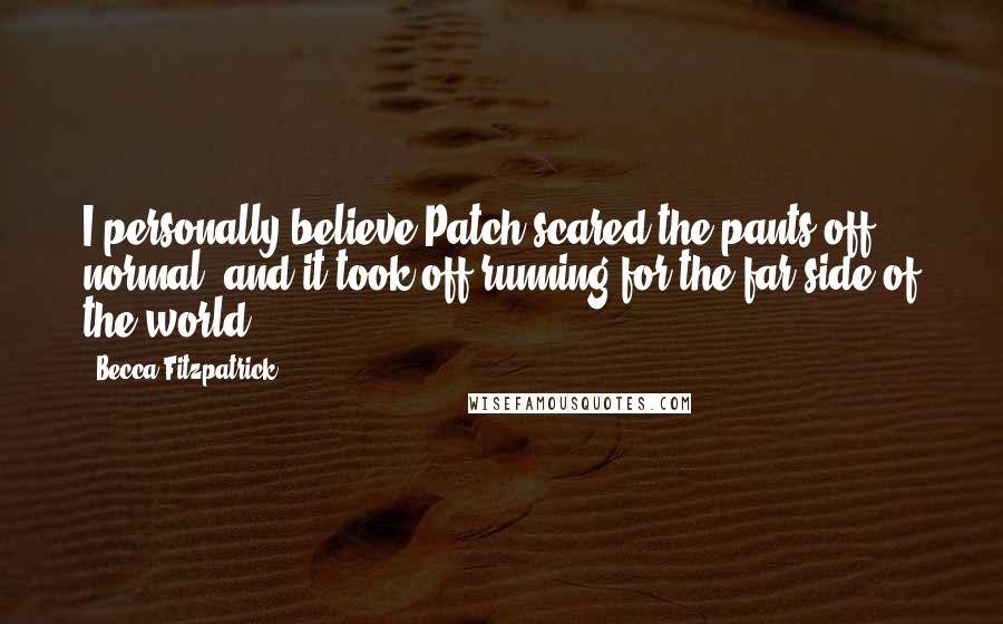 Becca Fitzpatrick Quotes: I personally believe Patch scared the pants off normal, and it took off running for the far side of the world.