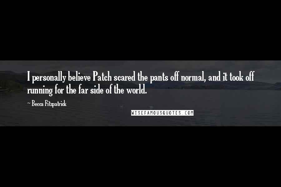 Becca Fitzpatrick Quotes: I personally believe Patch scared the pants off normal, and it took off running for the far side of the world.