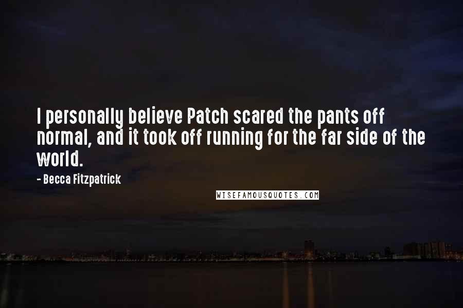 Becca Fitzpatrick Quotes: I personally believe Patch scared the pants off normal, and it took off running for the far side of the world.