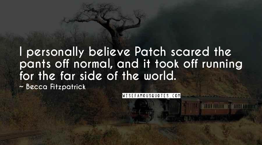 Becca Fitzpatrick Quotes: I personally believe Patch scared the pants off normal, and it took off running for the far side of the world.