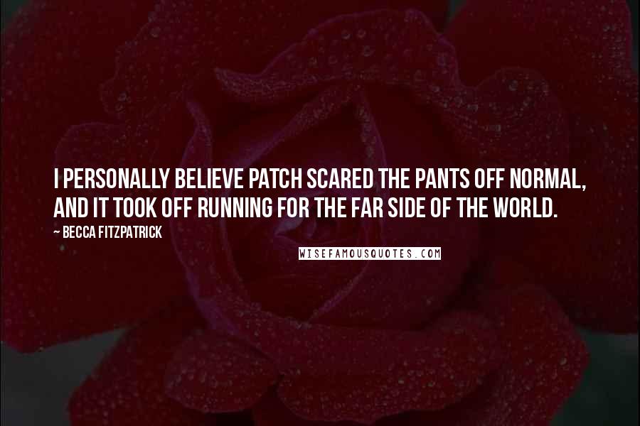 Becca Fitzpatrick Quotes: I personally believe Patch scared the pants off normal, and it took off running for the far side of the world.
