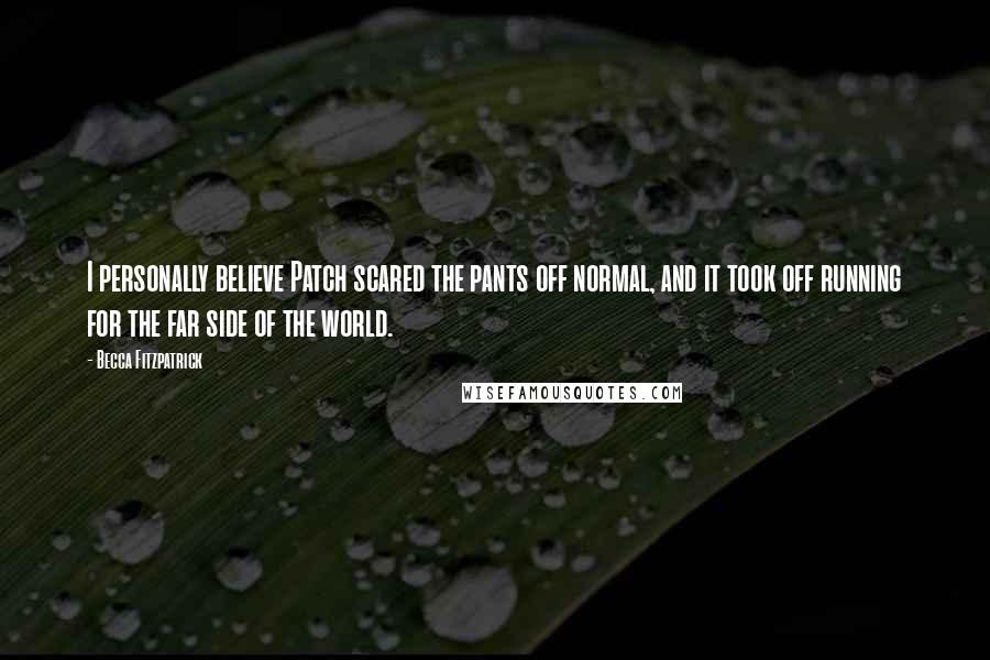 Becca Fitzpatrick Quotes: I personally believe Patch scared the pants off normal, and it took off running for the far side of the world.