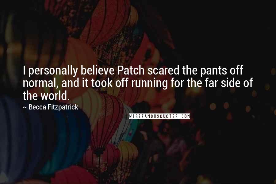 Becca Fitzpatrick Quotes: I personally believe Patch scared the pants off normal, and it took off running for the far side of the world.