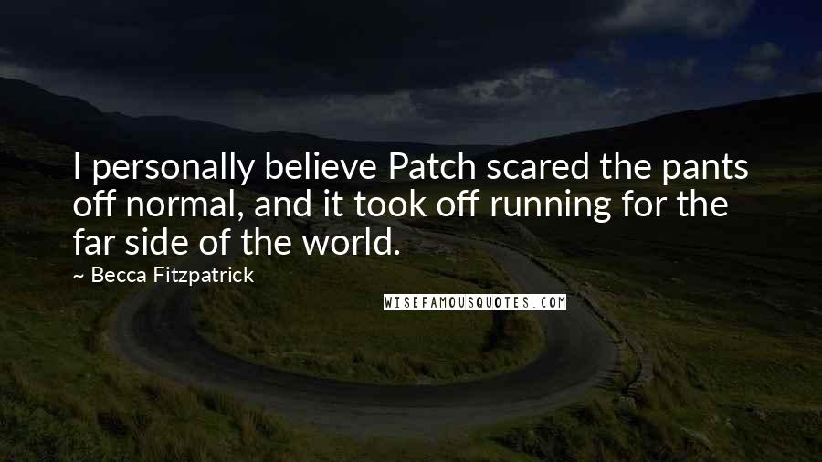 Becca Fitzpatrick Quotes: I personally believe Patch scared the pants off normal, and it took off running for the far side of the world.