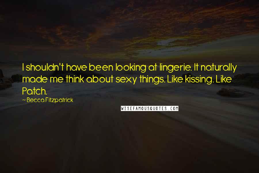 Becca Fitzpatrick Quotes: I shouldn't have been looking at lingerie. It naturally made me think about sexy things. Like kissing. Like Patch.
