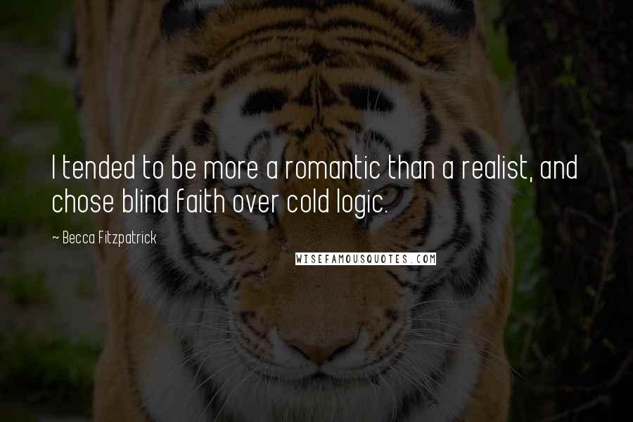 Becca Fitzpatrick Quotes: I tended to be more a romantic than a realist, and chose blind faith over cold logic.