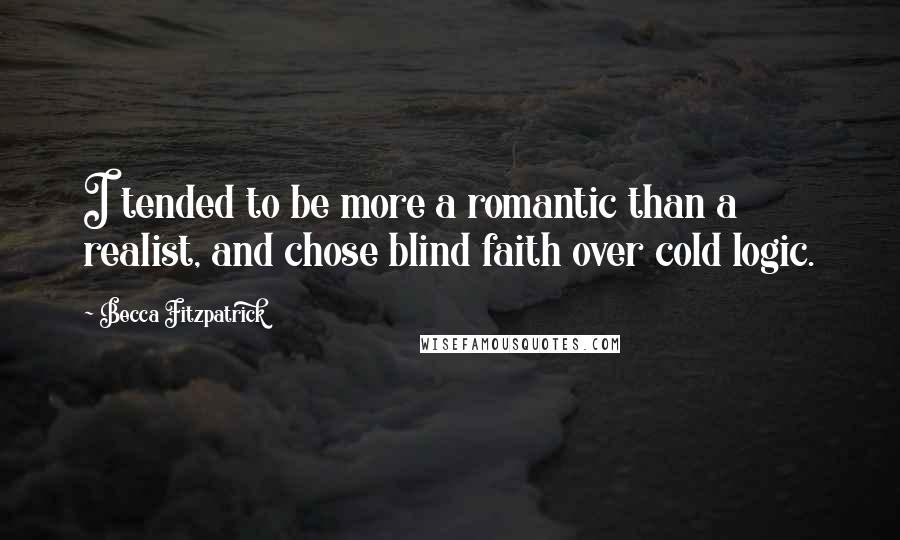 Becca Fitzpatrick Quotes: I tended to be more a romantic than a realist, and chose blind faith over cold logic.