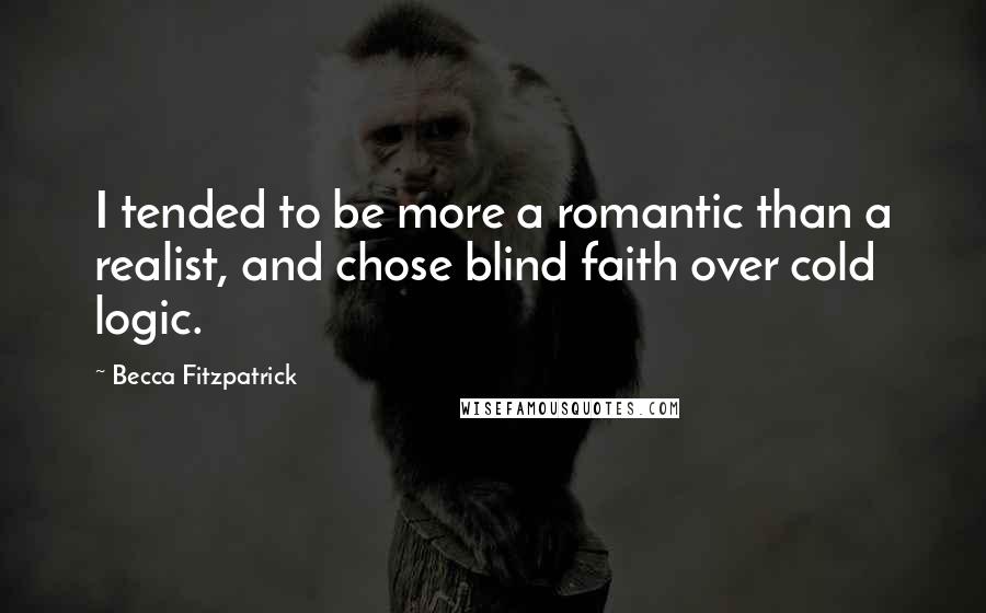 Becca Fitzpatrick Quotes: I tended to be more a romantic than a realist, and chose blind faith over cold logic.
