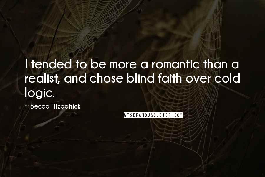 Becca Fitzpatrick Quotes: I tended to be more a romantic than a realist, and chose blind faith over cold logic.