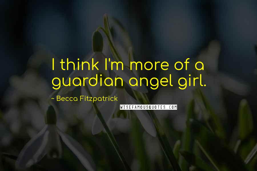 Becca Fitzpatrick Quotes: I think I'm more of a guardian angel girl.