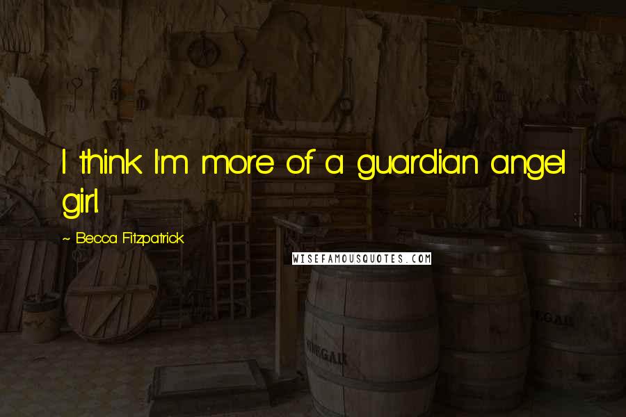 Becca Fitzpatrick Quotes: I think I'm more of a guardian angel girl.