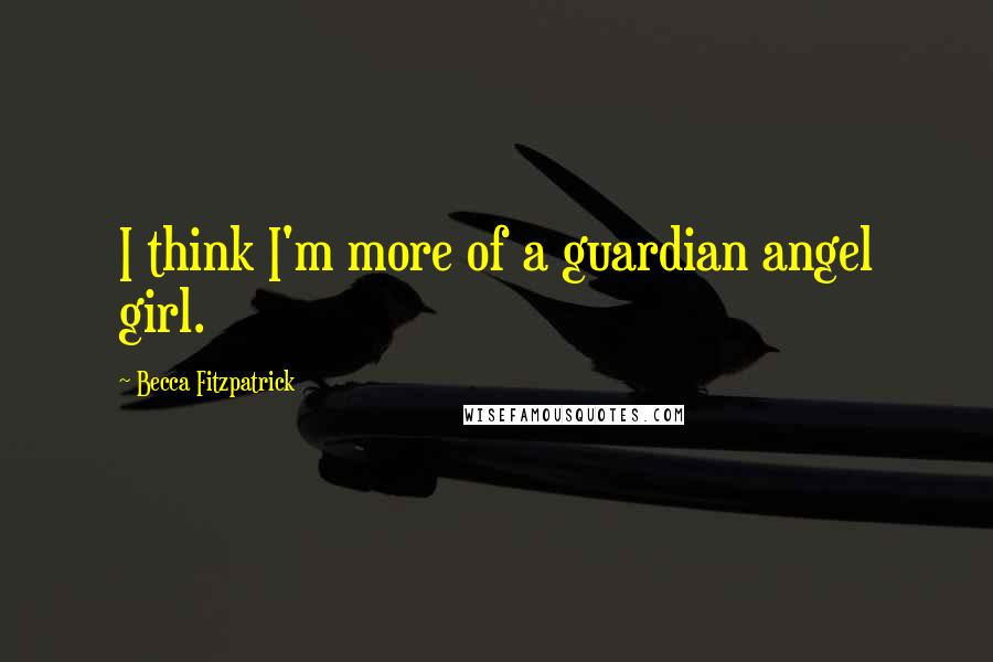 Becca Fitzpatrick Quotes: I think I'm more of a guardian angel girl.