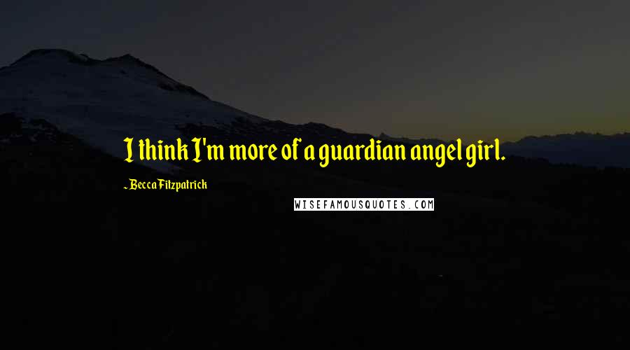 Becca Fitzpatrick Quotes: I think I'm more of a guardian angel girl.