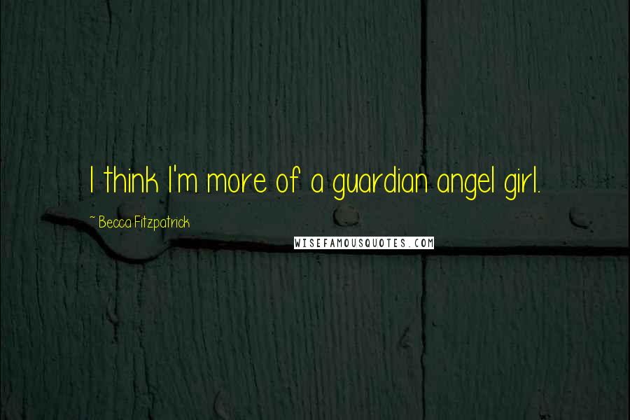 Becca Fitzpatrick Quotes: I think I'm more of a guardian angel girl.