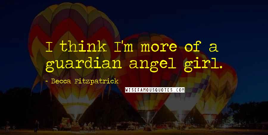 Becca Fitzpatrick Quotes: I think I'm more of a guardian angel girl.