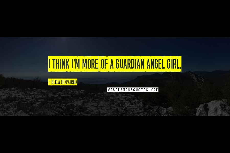 Becca Fitzpatrick Quotes: I think I'm more of a guardian angel girl.