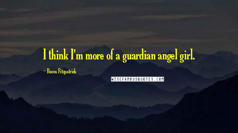 Becca Fitzpatrick Quotes: I think I'm more of a guardian angel girl.