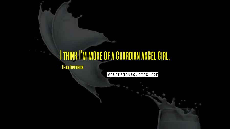 Becca Fitzpatrick Quotes: I think I'm more of a guardian angel girl.