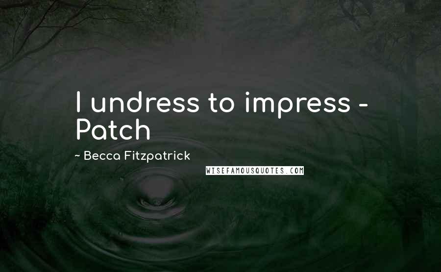 Becca Fitzpatrick Quotes: I undress to impress - Patch