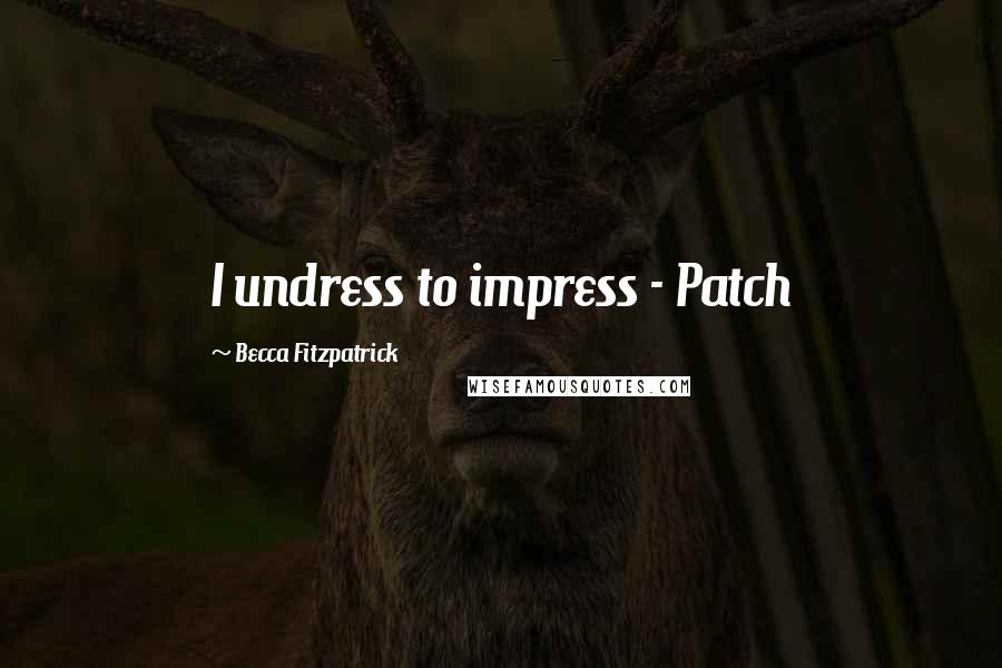Becca Fitzpatrick Quotes: I undress to impress - Patch