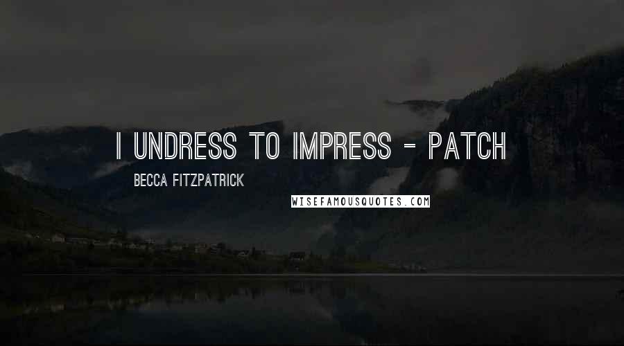 Becca Fitzpatrick Quotes: I undress to impress - Patch
