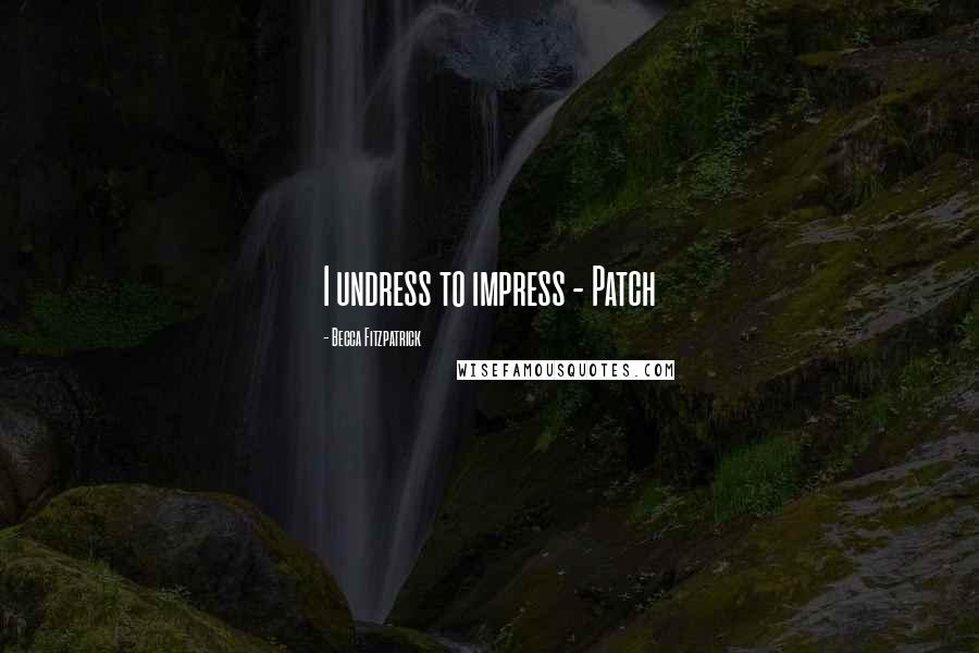 Becca Fitzpatrick Quotes: I undress to impress - Patch