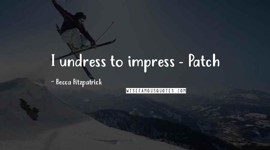 Becca Fitzpatrick Quotes: I undress to impress - Patch