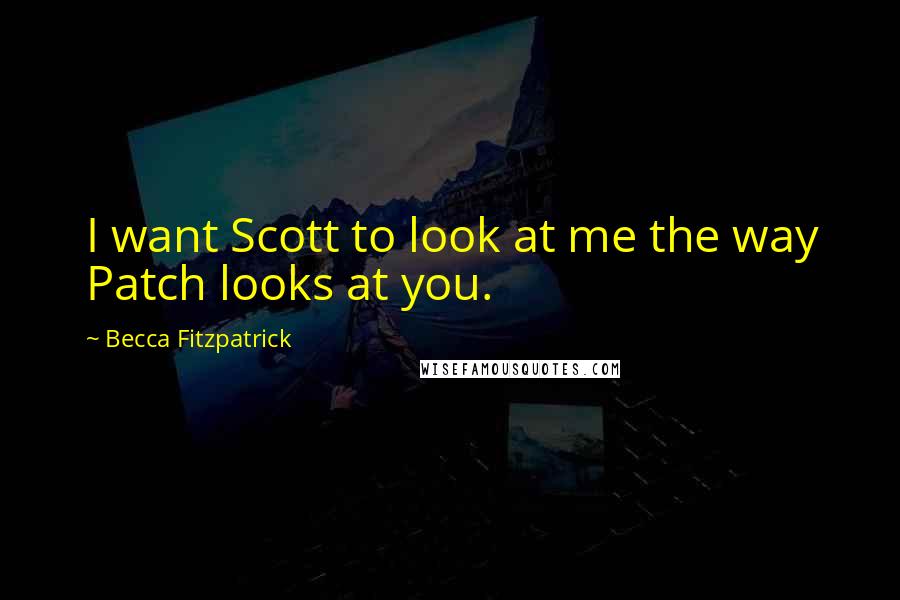 Becca Fitzpatrick Quotes: I want Scott to look at me the way Patch looks at you.