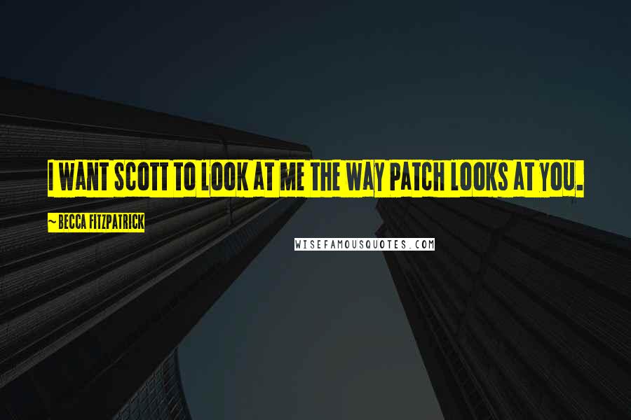 Becca Fitzpatrick Quotes: I want Scott to look at me the way Patch looks at you.