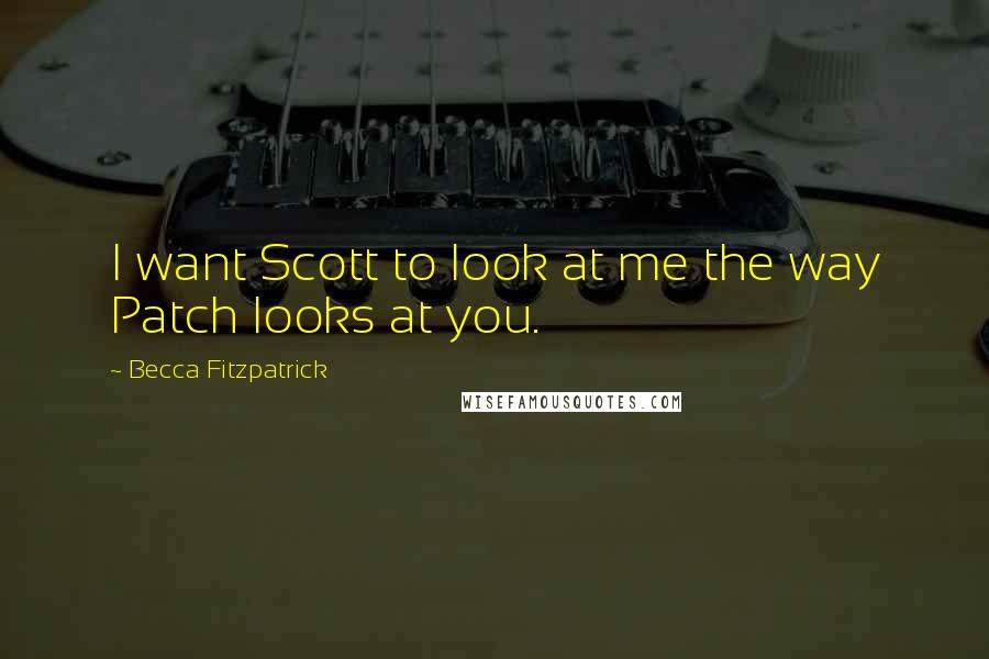 Becca Fitzpatrick Quotes: I want Scott to look at me the way Patch looks at you.