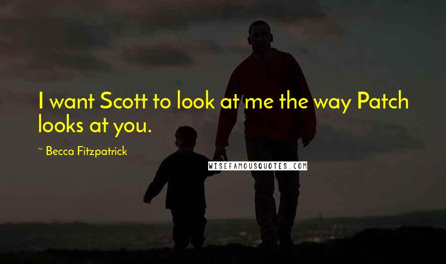 Becca Fitzpatrick Quotes: I want Scott to look at me the way Patch looks at you.