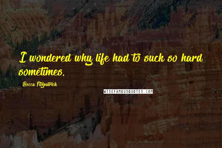 Becca Fitzpatrick Quotes: I wondered why life had to suck so hard sometimes.