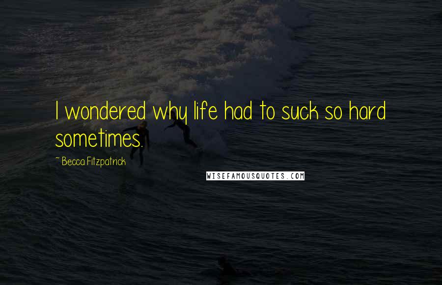 Becca Fitzpatrick Quotes: I wondered why life had to suck so hard sometimes.